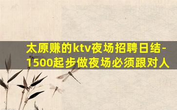 太原赚的ktv夜场招聘日结-1500起步做夜场必须跟对人