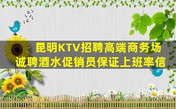 昆明KTV招聘高端商务场诚聘酒水促销员保证上班率信